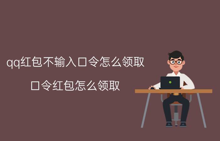 qq红包不输入口令怎么领取 口令红包怎么领取？